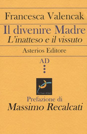 Il divenire madre. L'inatteso e il vissuto - Francesca Valencak - Libro Asterios 2016, AD | Libraccio.it