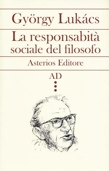 La responsabilità sociale del filosofo - György Lukács - Libro Asterios 2017, AD | Libraccio.it