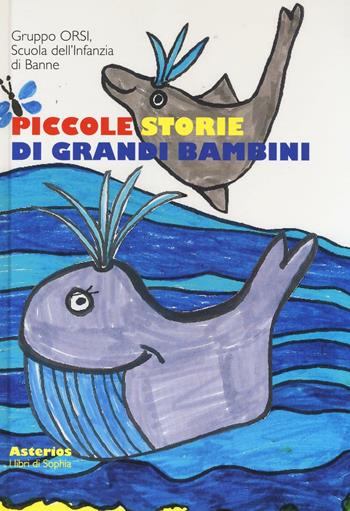 Piccole storie di grandi bambini - Gruppo Orsi. Scuola dell'Infanzia di Banne - Libro Asterios 2016, I libri di Sophia | Libraccio.it