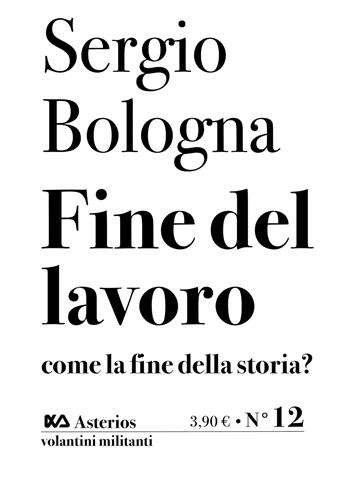 Fine del lavoro come la fine della storia? - Sergio Bologna - Libro Asterios 2020, Volantini militanti | Libraccio.it