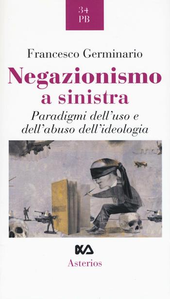 Negazionismo a sinistra. Paradigmi dell'uso e dell'abuso dell'ideologia - Francesco Germinario - Libro Asterios 2017, Piccola bibliothiki | Libraccio.it