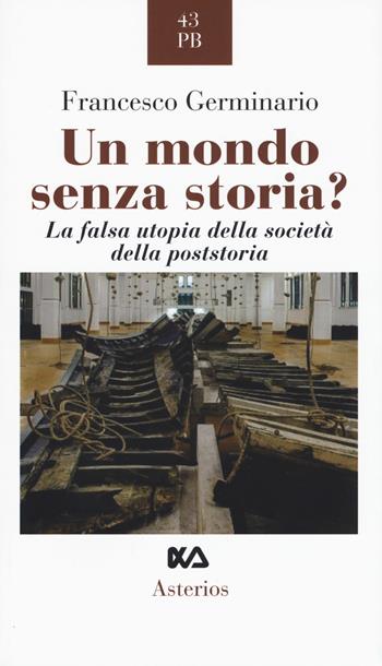 Un mondo senza storia? La falsa utopia della società della poststoria - Francesco Germinario - Libro Asterios 2017, Piccola bibliothiki | Libraccio.it