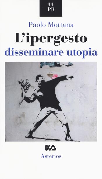 L' ipergesto. Disseminare utopia - Paolo Mottana - Libro Asterios 2017, Piccola bibliothiki | Libraccio.it