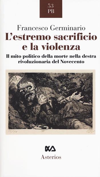 L' estremo sacrificio e la violenza. Il mito politico della morte nella destra rivoluzionaria del Novecento - Francesco Germinario - Libro Asterios 2018, Piccola bibliothiki | Libraccio.it