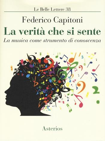 La verità che si sente. La musica come strumento di conoscenza - Federico Capitoni - Libro Asterios 2019, Le belle lettere | Libraccio.it