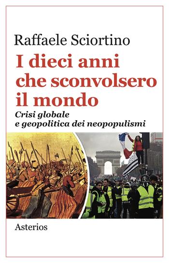 I dieci anni che sconvolsero il mondo. Crisi globale e geopolitica dei neopopulismi - Raffaele Sciortino - Libro Asterios 2019, Lo stato del mondo | Libraccio.it