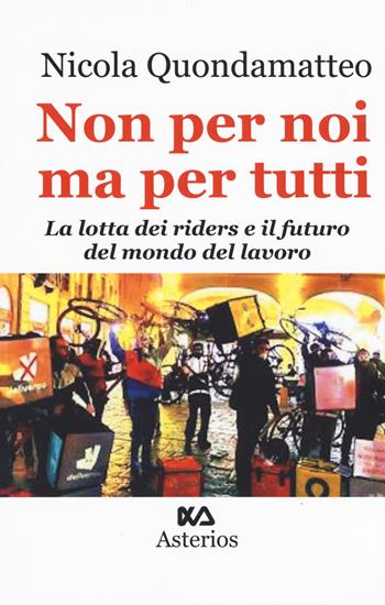 Non per noi ma per tutti. La lotta dei riders e il futuro del mondo del lavoro - Nicola Quondamatteo - Libro Asterios 2019, Lo stato del mondo | Libraccio.it