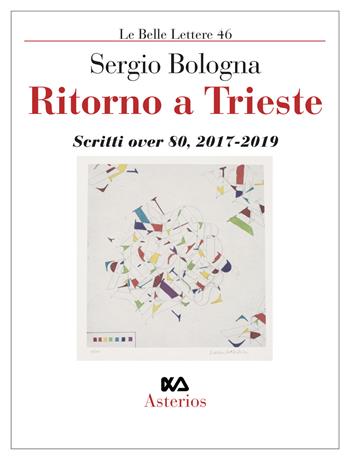 Ritorno a Trieste. Scritti over 80 (2017-2019) - Sergio Bologna - Libro Asterios 2019, Le belle lettere | Libraccio.it