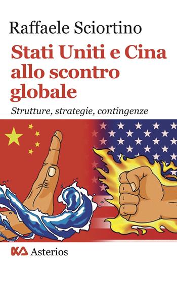 Stati Uniti e Cina allo scontro globale. Strutture, strategie, contingenze - Raffaele Sciortino - Libro Asterios 2022, Lo stato del mondo | Libraccio.it