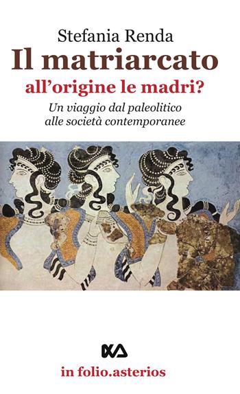 Il matriarcato. All'origine le madri? Un viaggio dal paleolitico alle società contemporanee - Stefania Renda - Libro Asterios 2020, In folio. Asterios | Libraccio.it