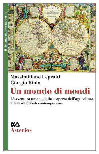 Un mondo di mondi. L'avventura umana dalla scoperta dell'agricoltura alle crisi globali contemporanee - Massimiliano Lepratti, Giorgio Riolo - Libro Asterios 2021, Il sistema-mondo moderno | Libraccio.it