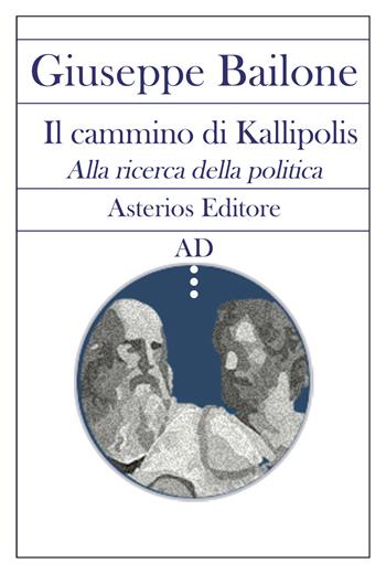 Il cammino di Kallipolis. Alla ricerca della politica - Giuseppe Bailone - Libro Asterios 2021, AD | Libraccio.it