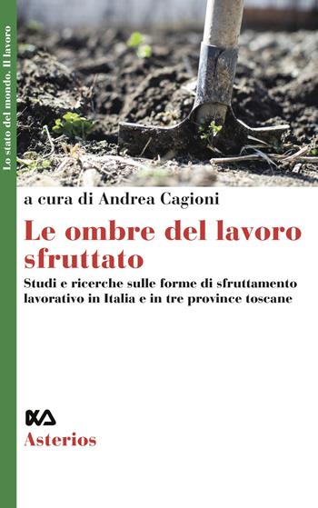 Le ombre del lavoro sfruttato. Studi e ricerche sulle forme di sfruttamento lavorativo in Italia e in particolare nella regione Toscana  - Libro Asterios 2020, Lo stato del mondo | Libraccio.it