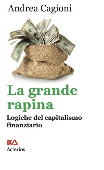 La grande rapina. Logiche del capitalismo finanziario - Andrea Cagioni - Libro Asterios 2024, Lo stato del mondo | Libraccio.it
