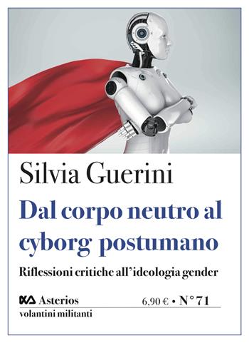 Dal corpo neutro al cyborg postumano. Riflessioni critiche all'ideologia gender - Silvia Guerini - Libro Asterios 2022, Volantini militanti | Libraccio.it