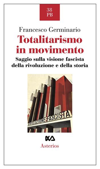 Totalitarismo in movimento. Saggio sulla visione fascista della rivoluzione e della storia - Francesco Germinario - Libro Asterios 2023, Piccola bibliothiki | Libraccio.it