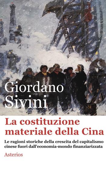 La costituzione materiale della Cina. Le ragioni storiche della crescita del capitalismo cinese fuori dall'economia-mondo finanziarizzata - Giordano Sivini - Libro Asterios 2022, Lo stato del mondo | Libraccio.it