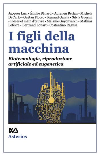 I figli della macchina. Biotecnologie, riproduzione artificiale ed eugenetica  - Libro Asterios 2023, Lo stato del mondo | Libraccio.it