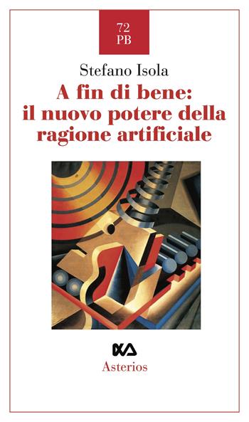 A fin di bene: il nuovo potere della ragione artificiale - Stefano Isola - Libro Asterios 2023, Piccola bibliothiki | Libraccio.it
