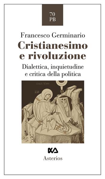 Cristianesimo e rivoluzione. Dialettica, inquietudine e critica della politica - Francesco Germinario - Libro Asterios 2024, Piccola bibliothiki | Libraccio.it