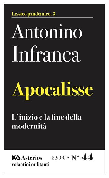 Apocalisse. L'inizio e la fine della modernità - Antonino Infranca - Libro Asterios 2021, Volantini militanti | Libraccio.it