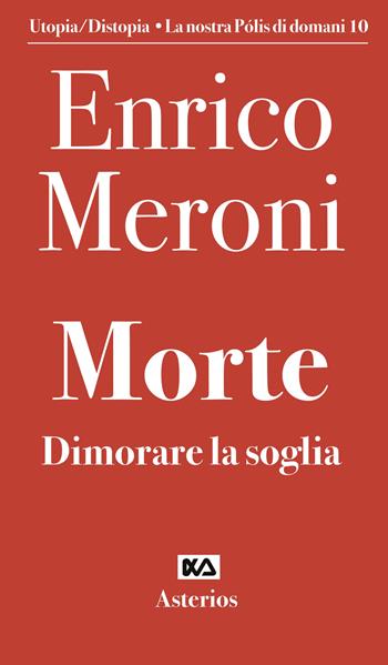 Morte. Dimorare la soglia - Enrico Meroni - Libro Asterios 2022, Utopia/distopia. La nostra pòlis di domani | Libraccio.it