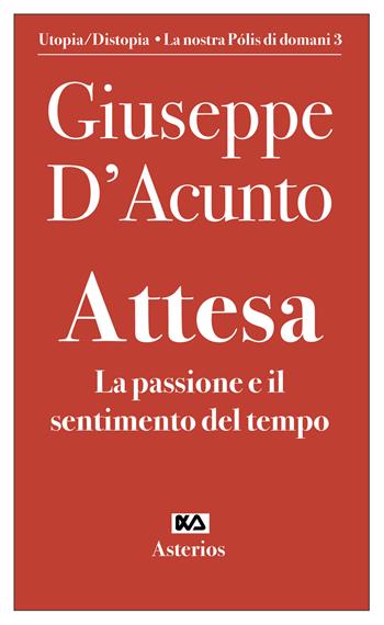 Attesa. La passione e il sentimento del tempo - Giuseppe D'Acunto - Libro Asterios 2021, Volantini militanti | Libraccio.it