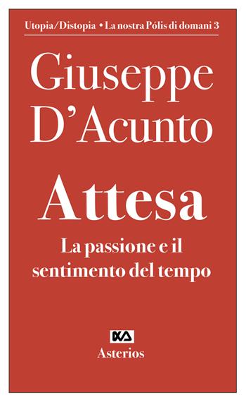 Attesa. La passione e il sentimento del tempo - Giuseppe D'Acunto - Libro Asterios 2021, Volantini militanti | Libraccio.it