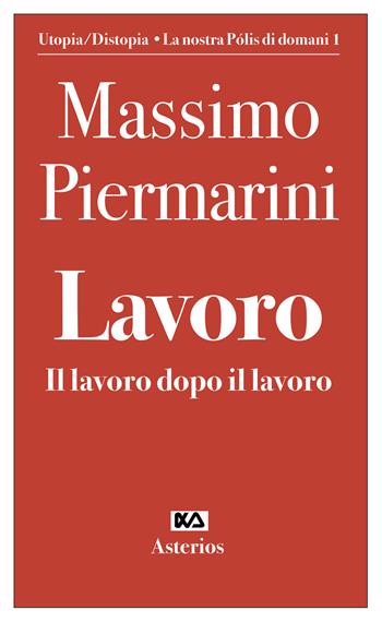 Lavoro. Il lavoro dopo il lavoro - Massimo Piermarini - Libro Asterios 2021, Volantini militanti | Libraccio.it