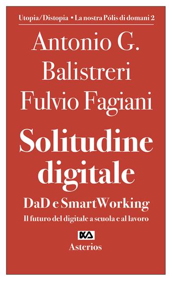 Solitudine digitale. DaD e SmartWorking. Il futuro del digitale a scuola e al lavoro - Antonio G. Balistreri, Fulvio Fagiani - Libro Asterios 2021, Volantini militanti | Libraccio.it