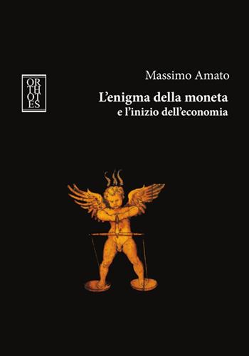 L'enigma della moneta e l'inizio dell'economia - Massimo Amato - Libro Orthotes 2016, Dialectica | Libraccio.it