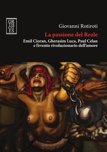 La passione del reale. Emil Cioran, Gherasim Luca, Paul Celan e l'evento rivoluzionario dell'amore - Giovanni Rotiroti - Libro Orthotes 2016, Studia humaniora | Libraccio.it