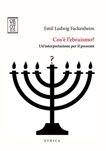 Cos’è l’ebraismo? Un’interpretazione per il presente - Emil Ludwig Fackenheim - Libro Orthotes 2017, Ethica | Libraccio.it