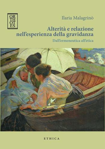 Alterità e relazione nell'esperienza della gravidanza. Dall'ermeneutica all'etica - Ilaria Malagrinò - Libro Orthotes 2016, Ethica | Libraccio.it