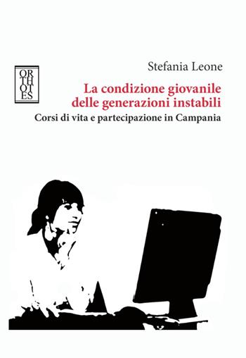 La condizione giovanile delle generazioni instabili. Corsi di vita e partecipazione in Campania - Stefania Leone - Libro Orthotes 2016, Teoria sociale | Libraccio.it