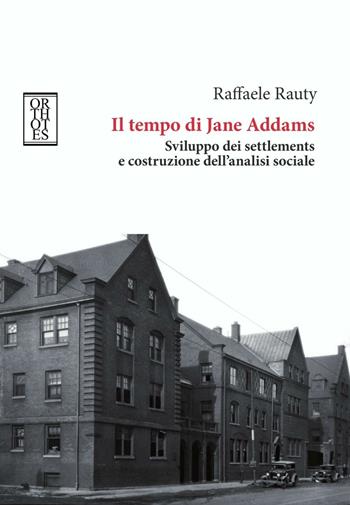Il tempo di Jane Addams. Sviluppo dei settlements e costruzione dell'analisi sociale - Raffaele Rauty - Libro Orthotes 2017, Teoria sociale | Libraccio.it