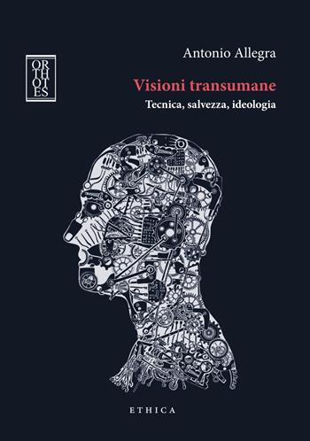 Visioni transumane. Tecnica, salvezza, ideologia. Ediz. integrale - Antonio Allegra - Libro Orthotes 2017, Ethica | Libraccio.it