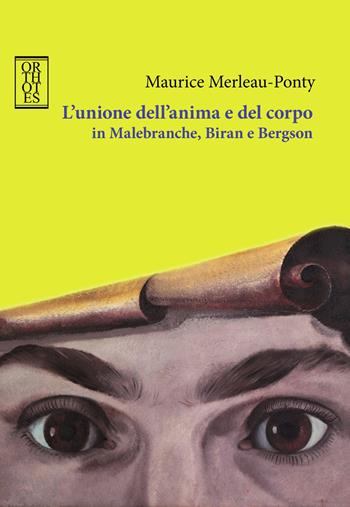 L'unione dell'anima e del corpo in Malebranche, Biran e Bergson - Maurice Merleau-Ponty - Libro Orthotes 2017, Dialectica | Libraccio.it