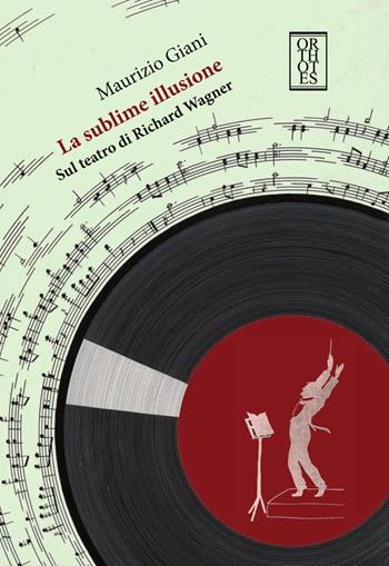 La sublime illusione. Sul teatro di Richard Wagner - Maurizio Giani - Libro Orthotes 2017, Ricercare | Libraccio.it