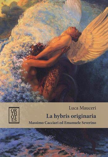 La «hybris» originaria. Massimo Cacciari ed Emanuele Severino - Luca Mauceri - Libro Orthotes 2017, Italiana | Libraccio.it