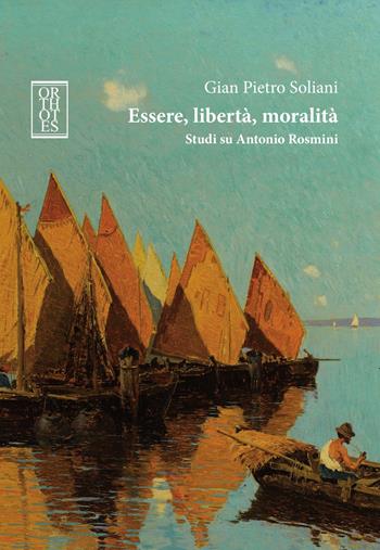Essere, libertà, moralità. Studi su Antonio Rosmini - Gian Pietro Soliani - Libro Orthotes 2018, Italiana | Libraccio.it