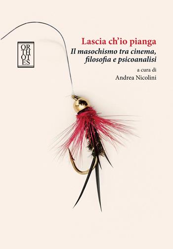 Lascia ch'io pianga. Il masochismo tra cinema, filosofia e psicoanalisi  - Libro Orthotes 2017, Phi/psy | Libraccio.it