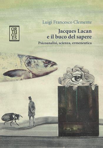 Jacques Lacan e il buco del sapere. Psicoanalisi, scienza, ermeneutica - Luigi Francesco Clemente - Libro Orthotes 2018, Phi/psy | Libraccio.it