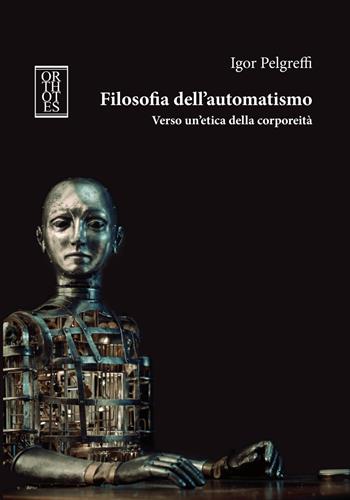 Filosofia dell'automatismo. Verso un'etica della corporeità - Igor Pelgreffi - Libro Orthotes 2018, Studia humaniora | Libraccio.it
