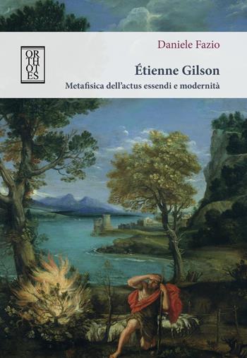 Étienne Gilson. Metafisica dell’actus essendi e modernità - Daniele Fazio - Libro Orthotes 2018, Ethica | Libraccio.it