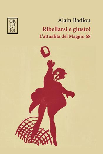 Ribellarsi è giusto! L'attualità del Maggio 68 - Alain Badiou - Libro Orthotes 2018, Dialectica | Libraccio.it