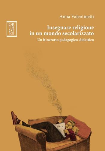 Insegnare religione in un mondo secolarizzato. Un itinerario pedagogico-didattico - Anna Valentinetti - Libro Orthotes 2018, Studia humaniora | Libraccio.it