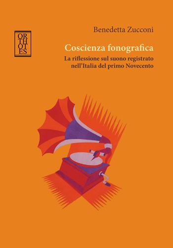 Coscienza fonografica. La riflessione sul suono registrato nell'Italia del primo Novecento - Benedetta Zucconi - Libro Orthotes 2018, Teoria sociale | Libraccio.it