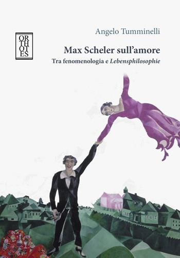 Max Scheler sull'amore. Tra fenomenologia e «lebensphilosophie» - Angelo Tumminelli - Libro Orthotes 2018 | Libraccio.it