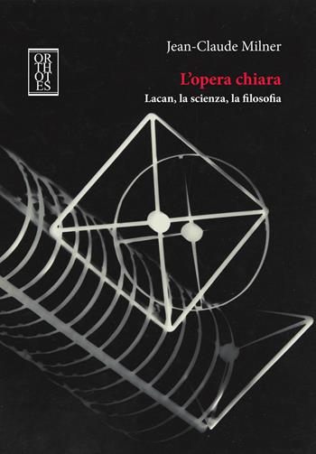 L'opera chiara. Lacan, la scienza, la filosofia - Jean-Claude Milner - Libro Orthotes 2019, Phi/psy | Libraccio.it